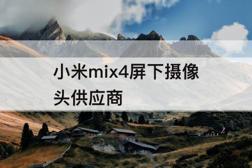小米mix4屏下摄像头供应商