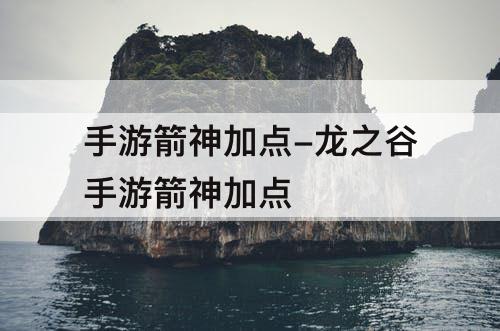 手游箭神加点-龙之谷手游箭神加点