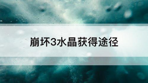 崩坏3水晶获得途径