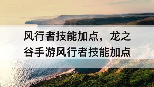 风行者技能加点，龙之谷手游风行者技能加点