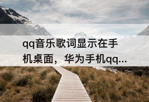 qq音乐歌词显示在手机桌面，华为手机qq音乐歌词显示在手机桌面
