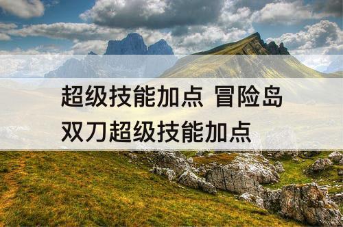 超级技能加点 冒险岛双刀超级技能加点