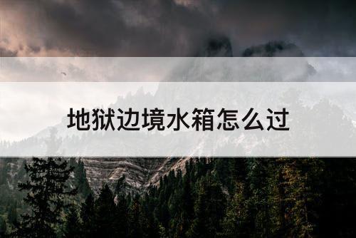 地狱边境水箱怎么过