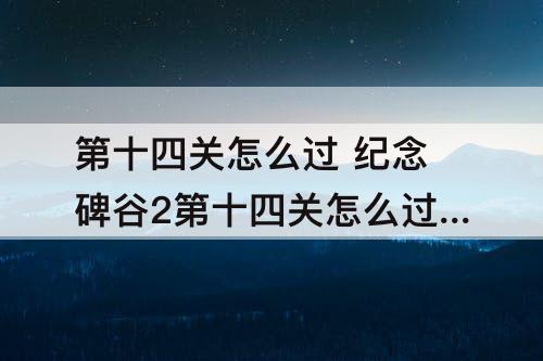 第十四关怎么过 纪念碑谷2第十四关怎么过攻略