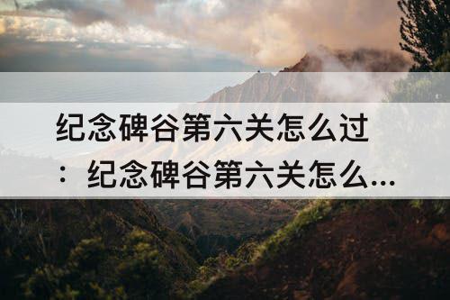 纪念碑谷第六关怎么过：纪念碑谷第六关怎么过迷宫