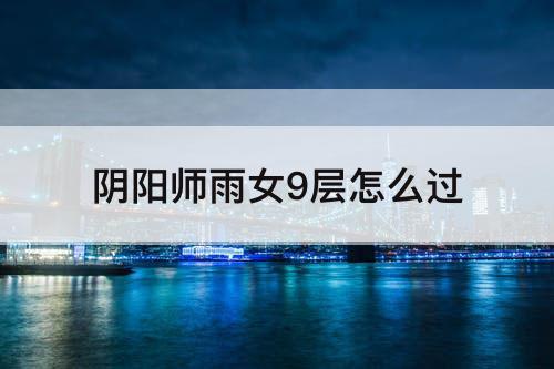 阴阳师雨女9层怎么过