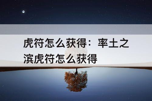 虎符怎么获得：率土之滨虎符怎么获得