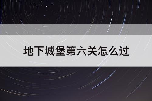 地下城堡第六关怎么过
