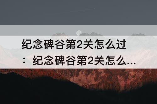 纪念碑谷第2关怎么过：纪念碑谷第2关怎么过教程