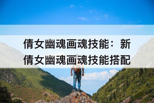 倩女幽魂画魂技能：新倩女幽魂画魂技能搭配