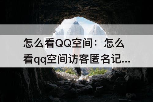 怎么看QQ空间：怎么看qq空间访客匿名记录