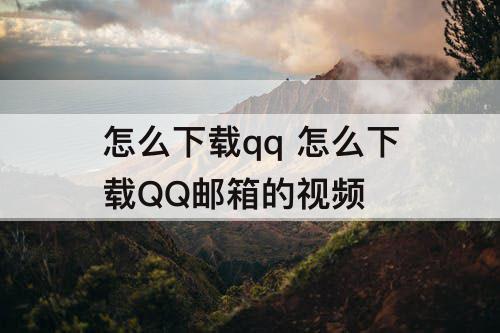 怎么下载qq 怎么下载QQ邮箱的视频