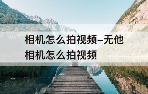 相机怎么拍视频-无他相机怎么拍视频