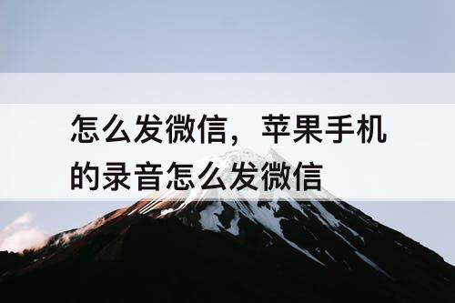 怎么发微信，苹果手机的录音怎么发微信
