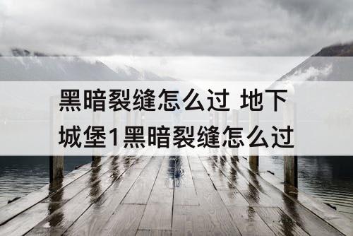 黑暗裂缝怎么过 地下城堡1黑暗裂缝怎么过
