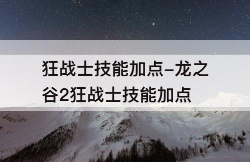 狂战士技能加点-龙之谷2狂战士技能加点