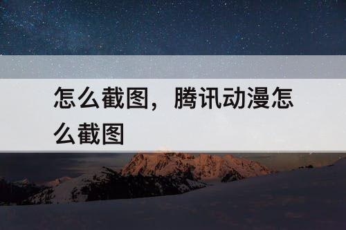 怎么截图，腾讯动漫怎么截图