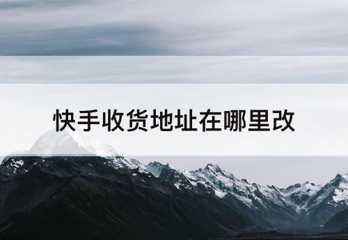 快手收货地址在哪里改