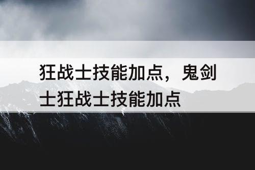 狂战士技能加点，鬼剑士狂战士技能加点