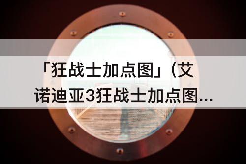 「狂战士加点图」(艾诺迪亚3狂战士加点图)