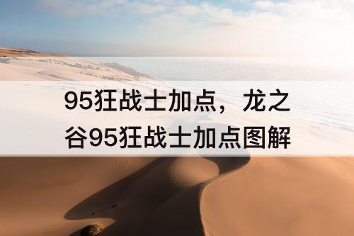 95狂战士加点，龙之谷95狂战士加点图解