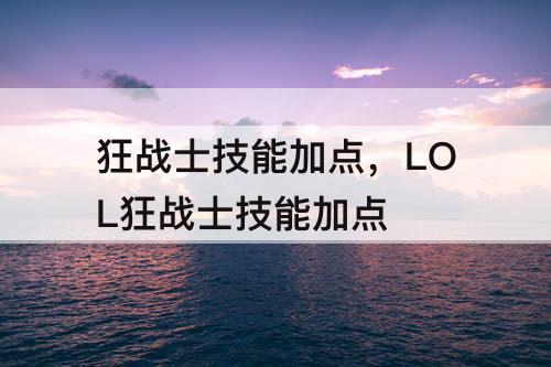 狂战士技能加点，LOL狂战士技能加点