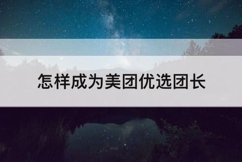 怎样成为美团优选团长