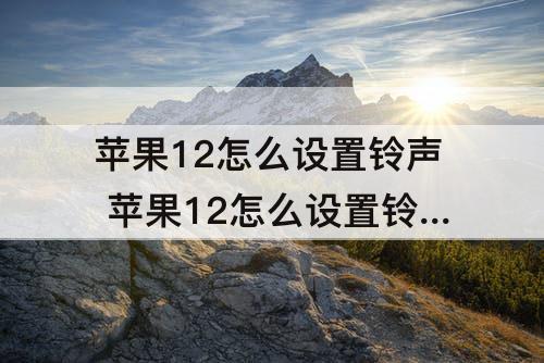 苹果12怎么设置铃声 苹果12怎么设置铃声多多的歌曲呢