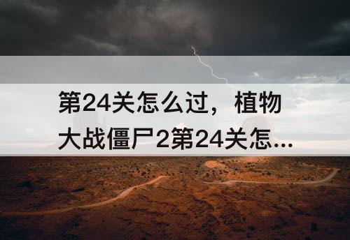 第24关怎么过，植物大战僵尸2第24关怎么过