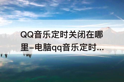 QQ音乐定时关闭在哪里-电脑qq音乐定时关闭在哪里设置