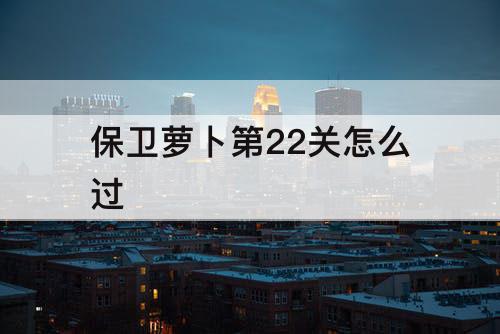 保卫萝卜第22关怎么过