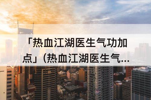 「热血江湖医生气功加点」(热血江湖医生气功加点及图)