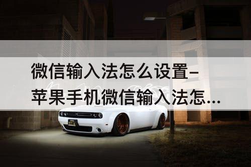 微信输入法怎么设置-苹果手机微信输入法怎么设置