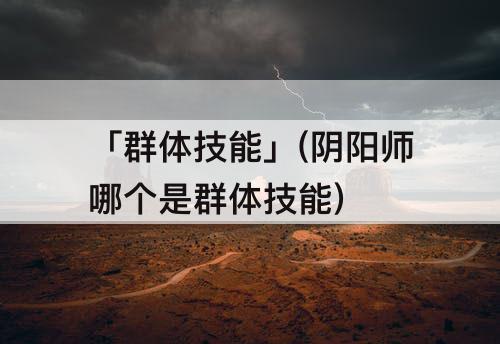 「群体技能」(阴阳师哪个是群体技能)