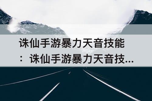 诛仙手游暴力天音技能：诛仙手游暴力天音技能天书加点