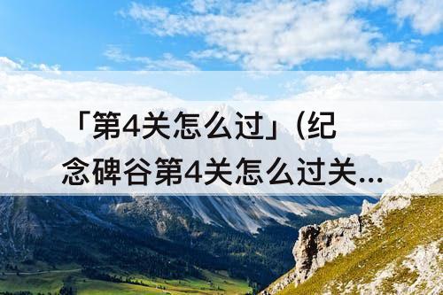 「第4关怎么过」(纪念碑谷第4关怎么过关)