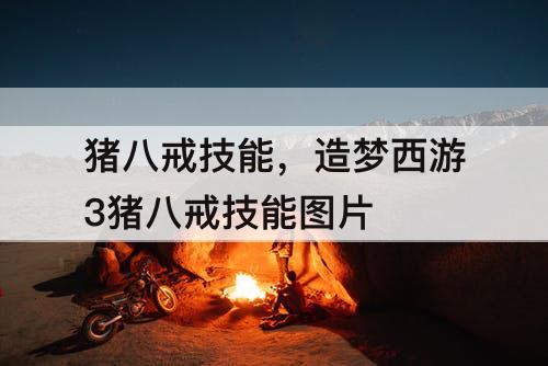 猪八戒技能，造梦西游3猪八戒技能图片