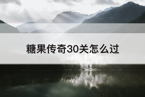 糖果传奇30关怎么过