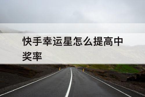 快手幸运星怎么提高中奖率