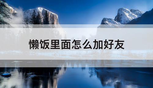 懒饭里面怎么加好友