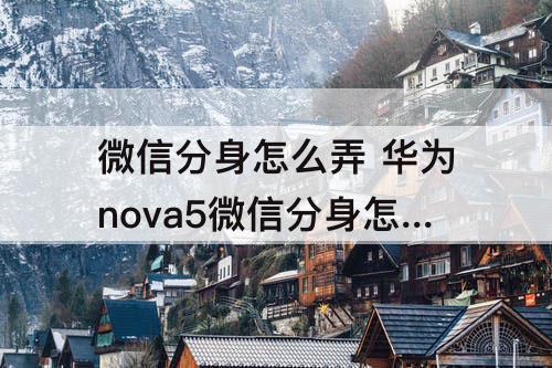微信分身怎么弄 华为nova5微信分身怎么弄