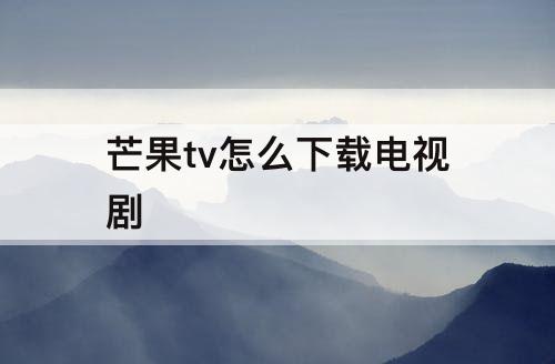 芒果tv怎么下载电视剧