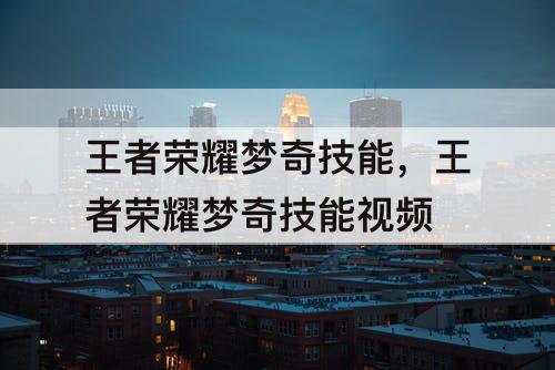 王者荣耀梦奇技能，王者荣耀梦奇技能视频