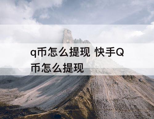 q币怎么提现 快手Q币怎么提现