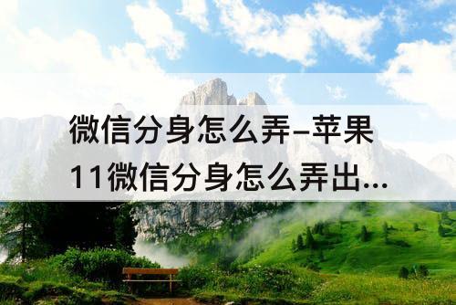 微信分身怎么弄-苹果11微信分身怎么弄出来