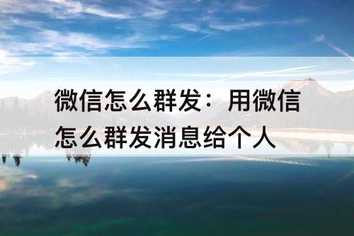 微信怎么群发：用微信怎么群发消息给个人