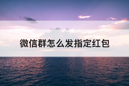 微信群怎么发指定红包