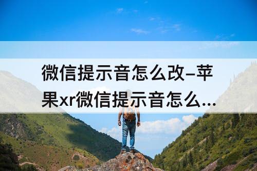 微信提示音怎么改-苹果xr微信提示音怎么改成自己喜欢的