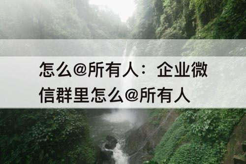 怎么@所有人：企业微信群里怎么@所有人