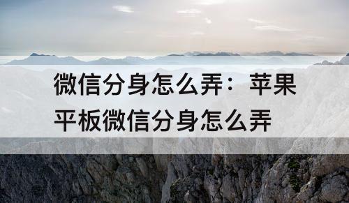 微信分身怎么弄：苹果平板微信分身怎么弄